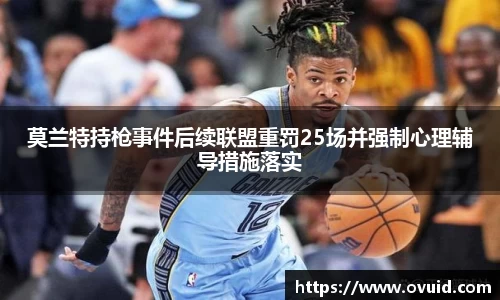 莫兰特持枪事件后续联盟重罚25场并强制心理辅导措施落实