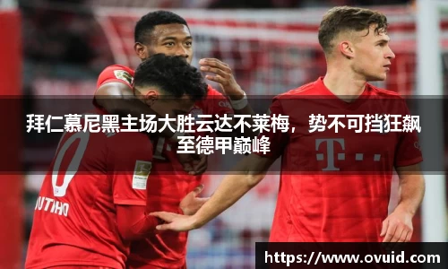 拜仁慕尼黑主场大胜云达不莱梅，势不可挡狂飙至德甲巅峰
