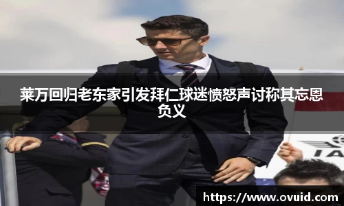 莱万回归老东家引发拜仁球迷愤怒声讨称其忘恩负义