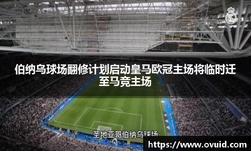 伯纳乌球场翻修计划启动皇马欧冠主场将临时迁至马竞主场