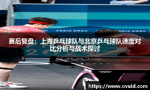 赛后复盘：上海乒乓球队与北京乒乓球队速度对比分析与战术探讨