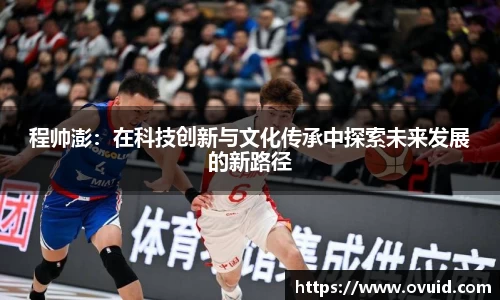 程帅澎：在科技创新与文化传承中探索未来发展的新路径