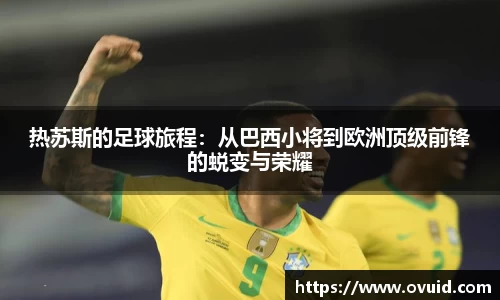 热苏斯的足球旅程：从巴西小将到欧洲顶级前锋的蜕变与荣耀
