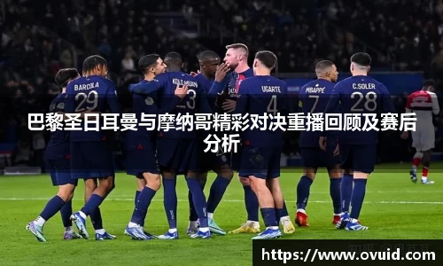 巴黎圣日耳曼与摩纳哥精彩对决重播回顾及赛后分析