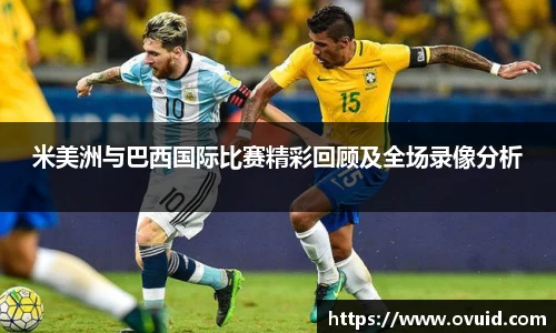 米美洲与巴西国际比赛精彩回顾及全场录像分析