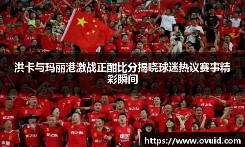 洪卡与玛丽港激战正酣比分揭晓球迷热议赛事精彩瞬间