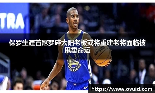 保罗生涯首冠梦碎太阳老板或将重建老将面临被甩卖命运