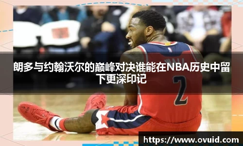 朗多与约翰沃尔的巅峰对决谁能在NBA历史中留下更深印记