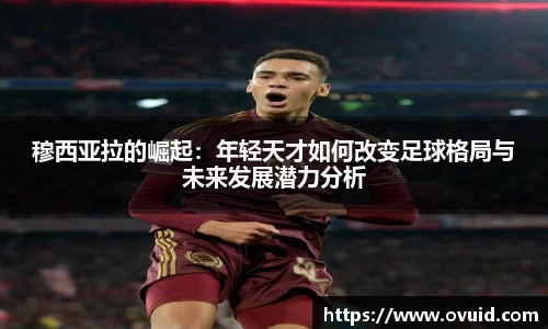 穆西亚拉的崛起：年轻天才如何改变足球格局与未来发展潜力分析